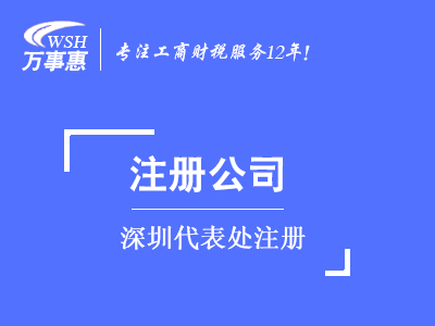 深圳代表處注冊_外商代表處設立_外國公司(企業(yè))成立代表處-萬(wàn)事惠