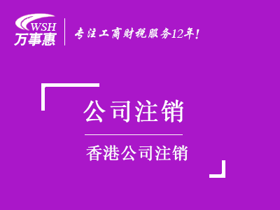 香港公司注銷(xiāo)_如何注銷(xiāo)香港企業(yè)費用-萬(wàn)事惠