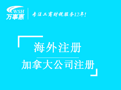 加拿大公司注冊_代辦海外公司注冊_公司注冊流程與費用-深圳萬(wàn)事惠